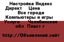 Настройка Яндекс Директ. › Цена ­ 5 000 - Все города Компьютеры и игры » Услуги   . Челябинская обл.,Пласт г.